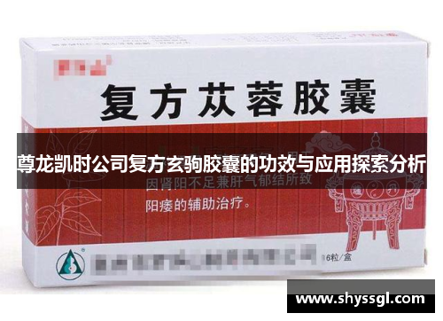 尊龙凯时公司复方玄驹胶囊的功效与应用探索分析