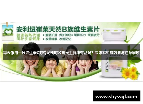 每天服用一片维生素C对尊龙凯时公司员工健康有益吗？专家解析其效果与注意事项