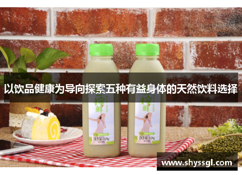 以饮品健康为导向探索五种有益身体的天然饮料选择